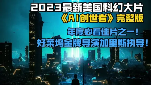 2023最新美国科幻大片《AI创世者》完整版。年度必看佳片之一！好莱坞金牌导演加里斯执导！